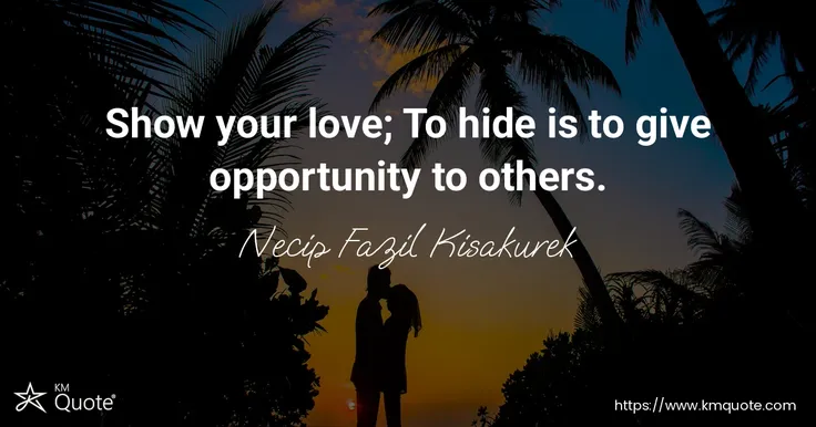 Show your love; To hide is to give opportunity to others. - Necip Fazil Kisakurek